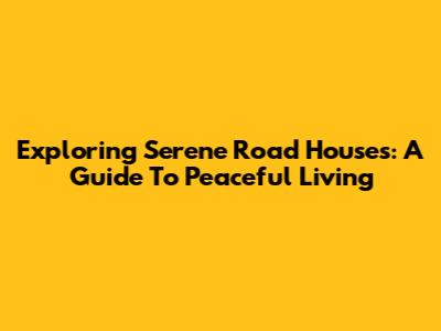 Exploring Serene Road Houses: A Guide To Peaceful Living