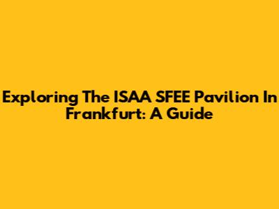 Exploring The ISAA SFEE Pavilion In Frankfurt: A Guide