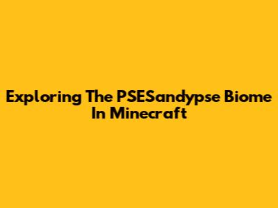 Exploring The PSESandypse Biome In Minecraft