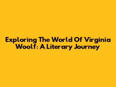 Exploring The World Of Virginia Woolf: A Literary Journey