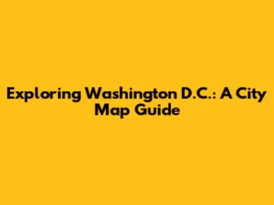 Exploring Washington D.C.: A City Map Guide