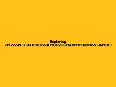 Exploring ZPGSSSPEJZJ4TTP1TDIS6JKYDJG9BISYMJMY01UKM4SVSJMYQCI