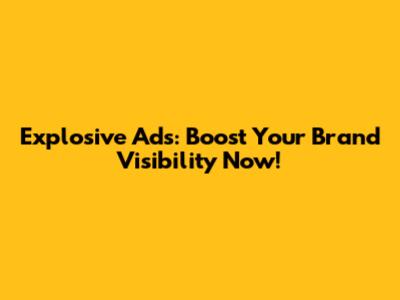 Explosive Ads: Boost Your Brand Visibility Now!