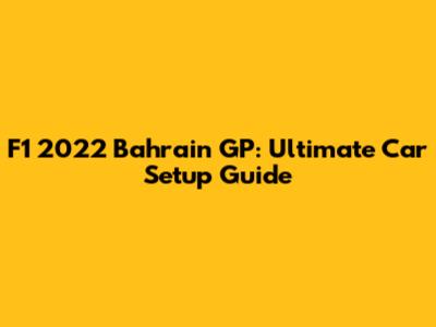 F1 2022 Bahrain GP: Ultimate Car Setup Guide