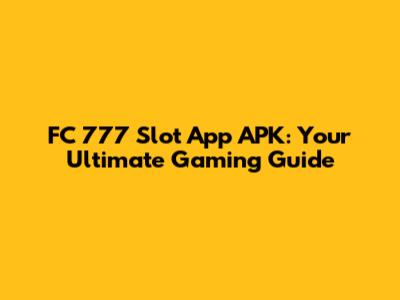 FC 777 Slot App APK: Your Ultimate Gaming Guide