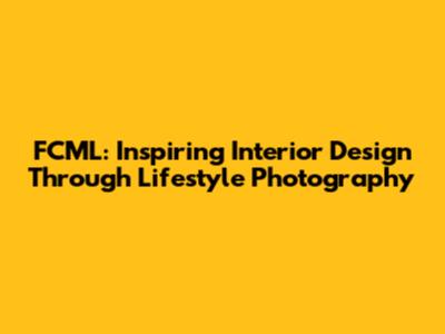 FCML: Inspiring Interior Design Through Lifestyle Photography
