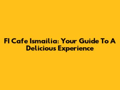 FI Cafe Ismailia: Your Guide To A Delicious Experience