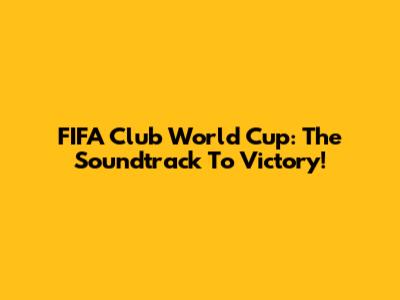 FIFA Club World Cup: The Soundtrack To Victory!