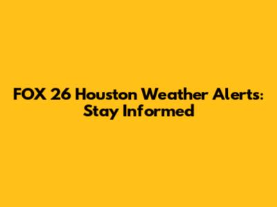 FOX 26 Houston Weather Alerts: Stay Informed