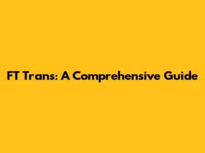 FT Trans: A Comprehensive Guide
