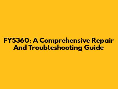 FY5360: A Comprehensive Repair And Troubleshooting Guide