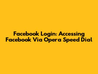 Facebook Login: Accessing Facebook Via Opera Speed Dial