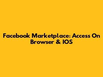 Facebook Marketplace: Access On Browser & IOS