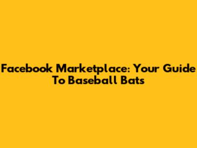 Facebook Marketplace: Your Guide To Baseball Bats