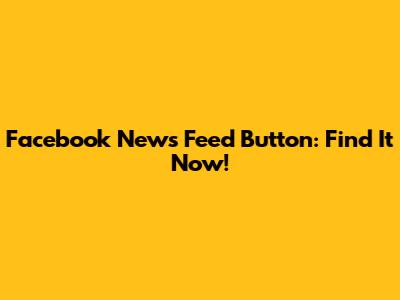 Facebook News Feed Button: Find It Now!