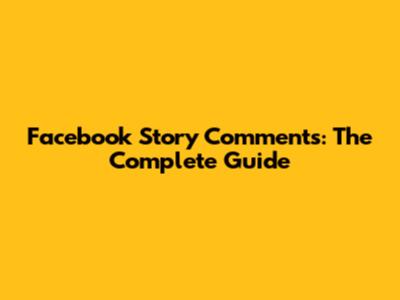Facebook Story Comments: The Complete Guide