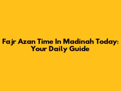 Fajr Azan Time In Madinah Today: Your Daily Guide