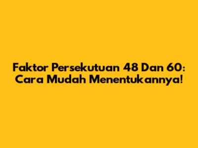 Faktor Persekutuan 48 Dan 60: Cara Mudah Menentukannya!