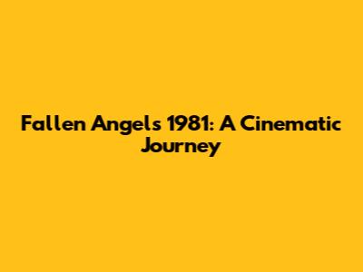 Fallen Angels 1981: A Cinematic Journey
