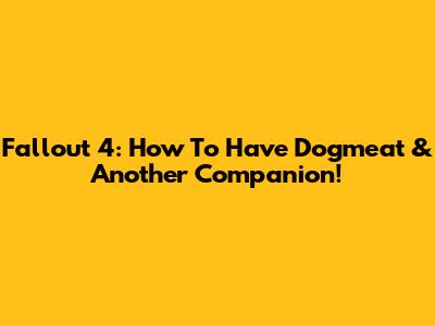 Fallout 4: How To Have Dogmeat & Another Companion!