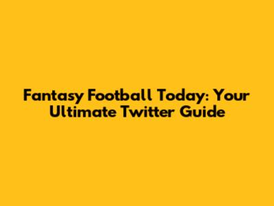 Fantasy Football Today: Your Ultimate Twitter Guide