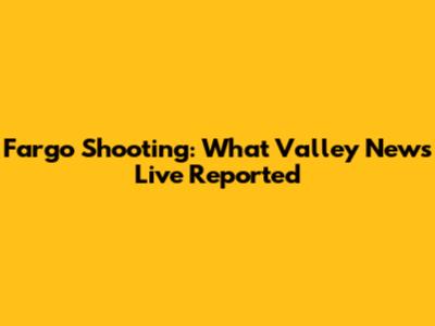 Fargo Shooting: What Valley News Live Reported