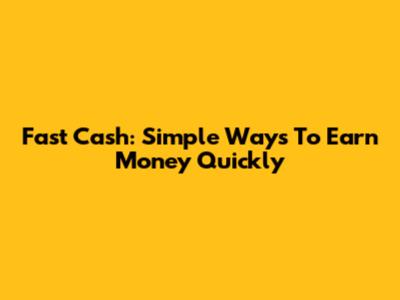Fast Cash: Simple Ways To Earn Money Quickly