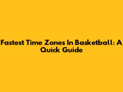 Fastest Time Zones In Basketball: A Quick Guide