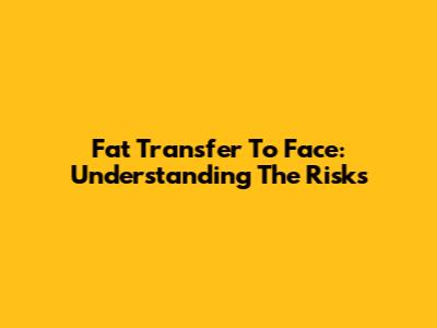 Fat Transfer To Face: Understanding The Risks