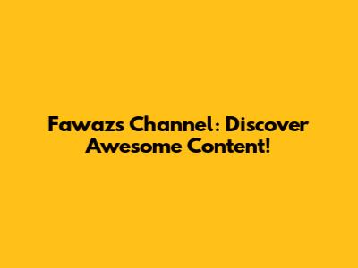 Fawaz's Channel: Discover Awesome Content!