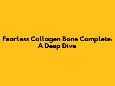 Fearless Collagen Bone Complete: A Deep Dive