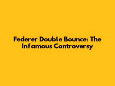 Federer Double Bounce: The Infamous Controversy