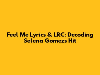 Feel Me Lyrics & LRC: Decoding Selena Gomez's Hit