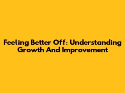 Feeling Better Off: Understanding Growth And Improvement