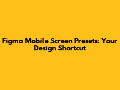 Figma Mobile Screen Presets: Your Design Shortcut