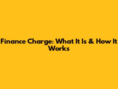 Finance Charge: What It Is & How It Works