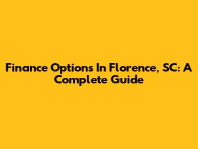 Finance Options In Florence, SC: A Complete Guide