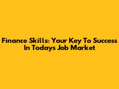 Finance Skills: Your Key To Success In Today's Job Market