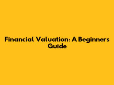 Financial Valuation: A Beginner's Guide