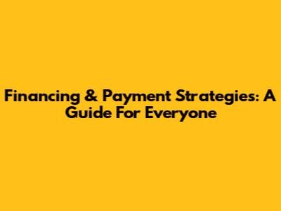 Financing & Payment Strategies: A Guide For Everyone