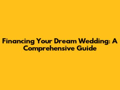 Financing Your Dream Wedding: A Comprehensive Guide