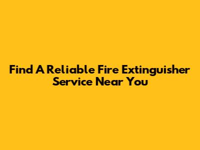 Find A Reliable Fire Extinguisher Service Near You