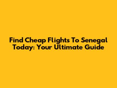 Find Cheap Flights To Senegal Today: Your Ultimate Guide