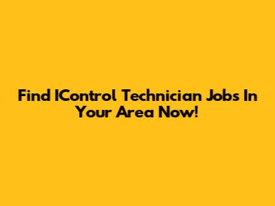 Find IControl Technician Jobs In Your Area Now!