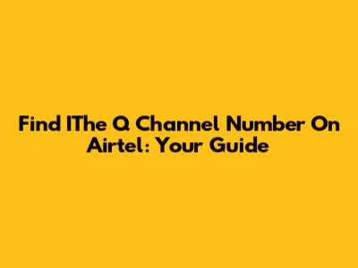 Find IThe Q Channel Number On Airtel: Your Guide