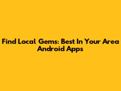Find Local Gems: Best 'In Your Area' Android Apps