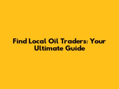 Find Local Oil Traders: Your Ultimate Guide