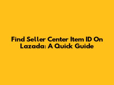 Find Seller Center Item ID On Lazada: A Quick Guide