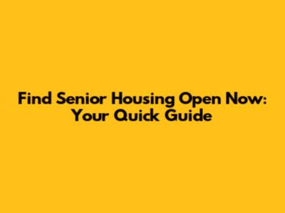 Find Senior Housing Open Now: Your Quick Guide