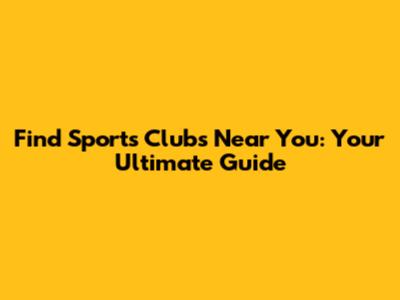 Find Sports Clubs Near You: Your Ultimate Guide